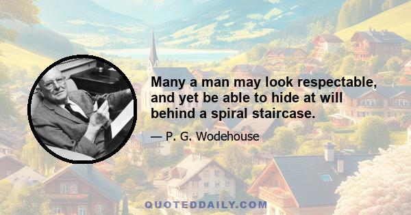 Many a man may look respectable, and yet be able to hide at will behind a spiral staircase.