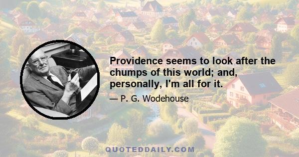 Providence seems to look after the chumps of this world; and, personally, I'm all for it.