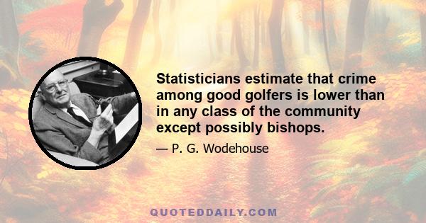 Statisticians estimate that crime among good golfers is lower than in any class of the community except possibly bishops.