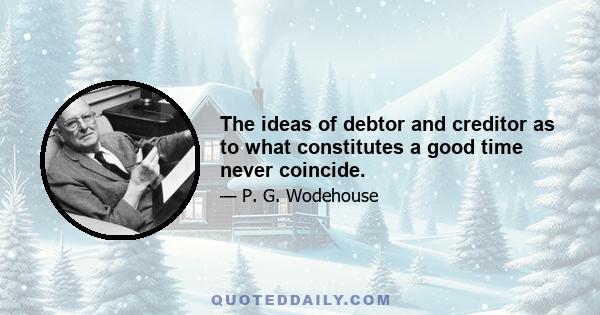 The ideas of debtor and creditor as to what constitutes a good time never coincide.