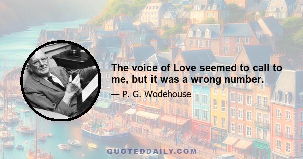 The voice of Love seemed to call to me, but it was a wrong number.