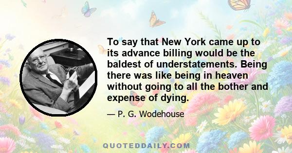 To say that New York came up to its advance billing would be the baldest of understatements. Being there was like being in heaven without going to all the bother and expense of dying.