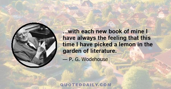 ...with each new book of mine I have always the feeling that this time I have picked a lemon in the garden of literature.