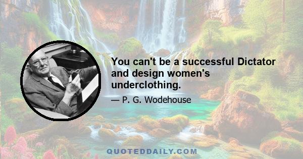 You can't be a successful Dictator and design women's underclothing.