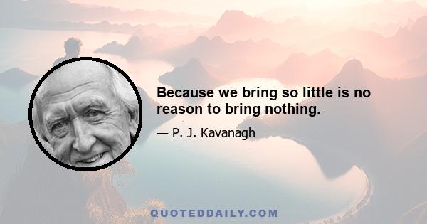 Because we bring so little is no reason to bring nothing.