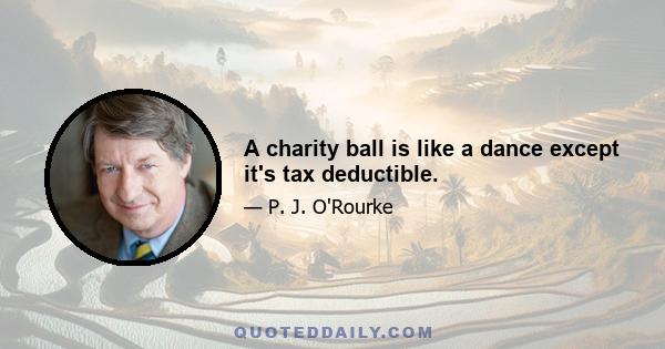 A charity ball is like a dance except it's tax deductible.