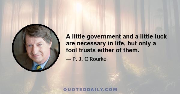 A little government and a little luck are necessary in life, but only a fool trusts either of them.