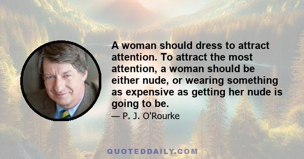 A woman should dress to attract attention. To attract the most attention, a woman should be either nude, or wearing something as expensive as getting her nude is going to be.