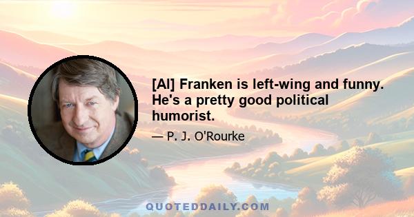 [Al] Franken is left-wing and funny. He's a pretty good political humorist.