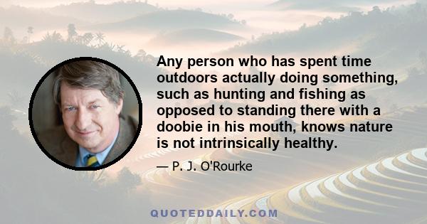 Any person who has spent time outdoors actually doing something, such as hunting and fishing as opposed to standing there with a doobie in his mouth, knows nature is not intrinsically healthy.