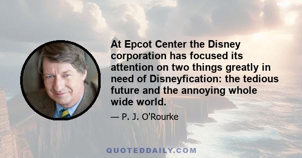 At Epcot Center the Disney corporation has focused its attention on two things greatly in need of Disneyfication: the tedious future and the annoying whole wide world.