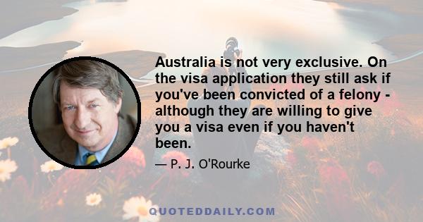 Australia is not very exclusive. On the visa application they still ask if you've been convicted of a felony - although they are willing to give you a visa even if you haven't been.