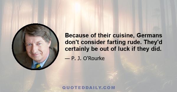 Because of their cuisine, Germans don't consider farting rude. They'd certainly be out of luck if they did.