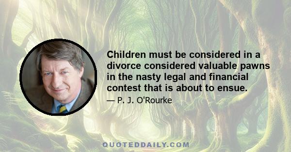 Children must be considered in a divorce considered valuable pawns in the nasty legal and financial contest that is about to ensue.