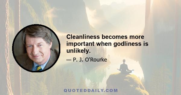 Cleanliness becomes more important when godliness is unlikely.