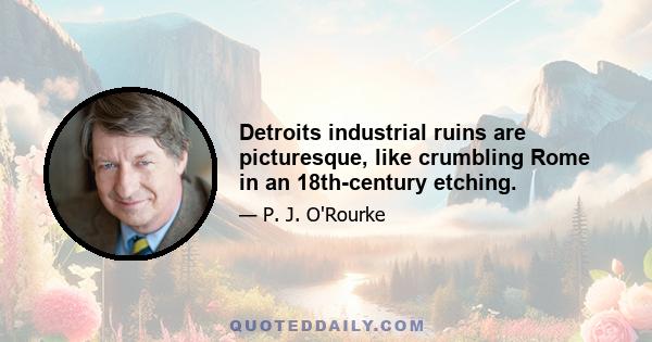 Detroits industrial ruins are picturesque, like crumbling Rome in an 18th-century etching.