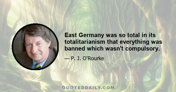 East Germany was so total in its totalitarianism that everything was banned which wasn't compulsory.