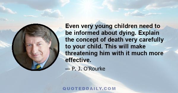 Even very young children need to be informed about dying. Explain the concept of death very carefully to your child. This will make threatening him with it much more effective.