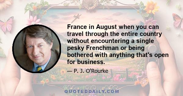 France in August when you can travel through the entire country without encountering a single pesky Frenchman or being bothered with anything that's open for business.