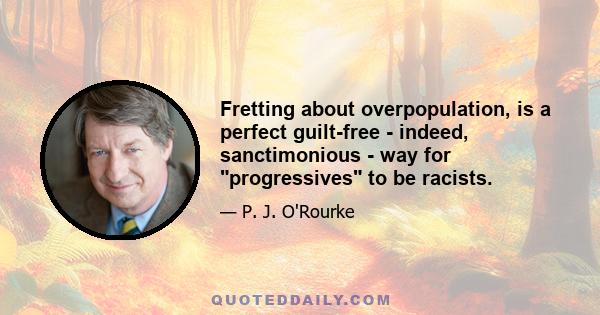 Fretting about overpopulation, is a perfect guilt-free - indeed, sanctimonious - way for progressives to be racists.