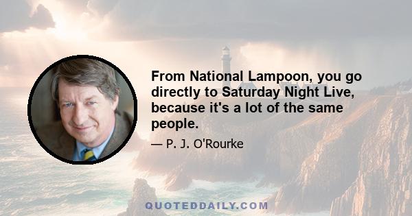 From National Lampoon, you go directly to Saturday Night Live, because it's a lot of the same people.