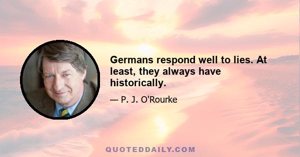 Germans respond well to lies. At least, they always have historically.