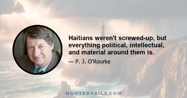 Haitians weren't screwed-up, but everything political, intellectual, and material around them is.