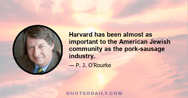 Harvard has been almost as important to the American Jewish community as the pork-sausage industry.