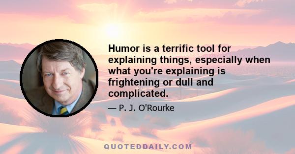 Humor is a terrific tool for explaining things, especially when what you're explaining is frightening or dull and complicated.