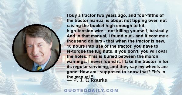 I buy a tractor two years ago, and four-fifths of the tractor manual is about not tipping over, not raising the bucket high enough to hit high-tension wire... not killing yourself, basically. And in that manual, I found 