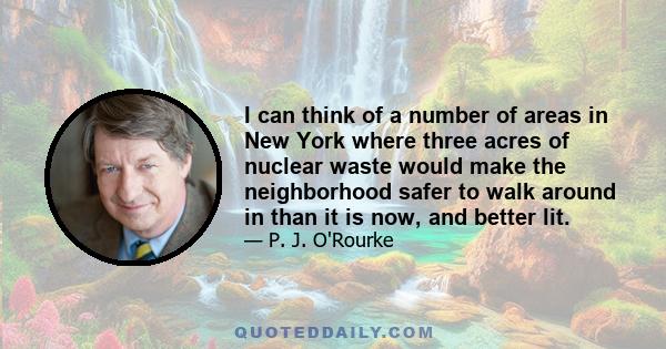 I can think of a number of areas in New York where three acres of nuclear waste would make the neighborhood safer to walk around in than it is now, and better lit.