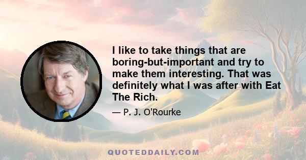 I like to take things that are boring-but-important and try to make them interesting. That was definitely what I was after with Eat The Rich.