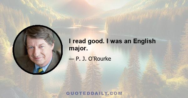 I read good. I was an English major.