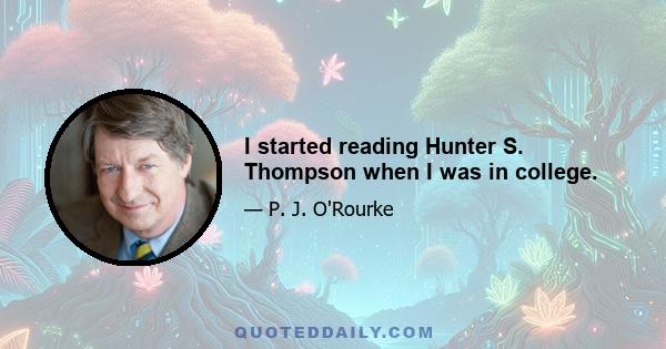 I started reading Hunter S. Thompson when I was in college.