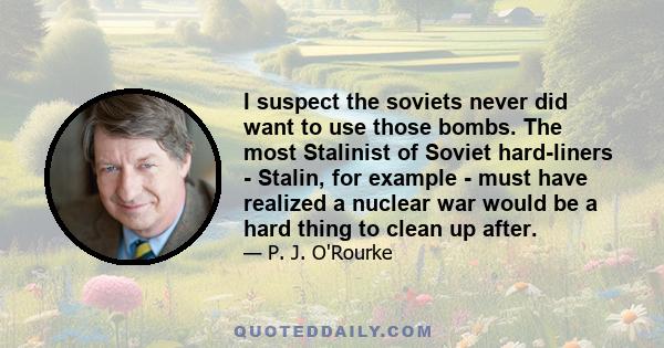 I suspect the soviets never did want to use those bombs. The most Stalinist of Soviet hard-liners - Stalin, for example - must have realized a nuclear war would be a hard thing to clean up after.