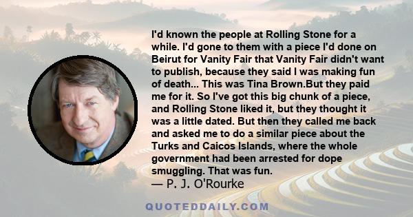 I'd known the people at Rolling Stone for a while. I'd gone to them with a piece I'd done on Beirut for Vanity Fair that Vanity Fair didn't want to publish, because they said I was making fun of death... This was Tina