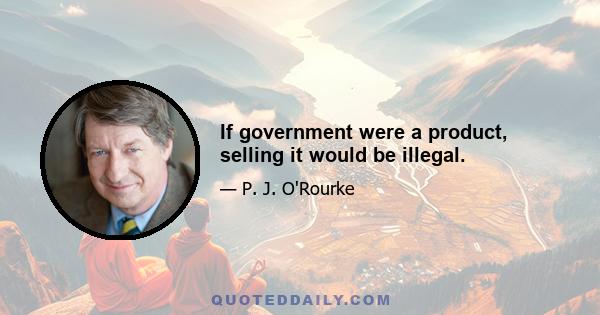 If government were a product, selling it would be illegal.