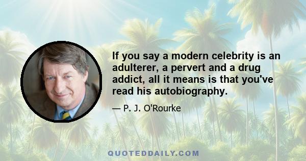 If you say a modern celebrity is an adulterer, a pervert and a drug addict, all it means is that you've read his autobiography.