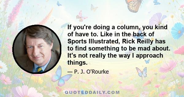 If you're doing a column, you kind of have to. Like in the back of Sports Illustrated, Rick Reilly has to find something to be mad about. It's not really the way I approach things.