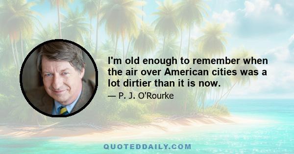 I'm old enough to remember when the air over American cities was a lot dirtier than it is now.