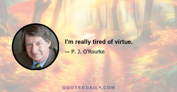 I'm really tired of virtue.