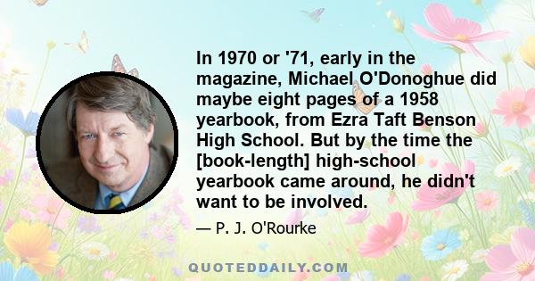 In 1970 or '71, early in the magazine, Michael O'Donoghue did maybe eight pages of a 1958 yearbook, from Ezra Taft Benson High School. But by the time the [book-length] high-school yearbook came around, he didn't want