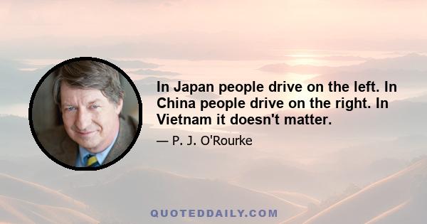 In Japan people drive on the left. In China people drive on the right. In Vietnam it doesn't matter.