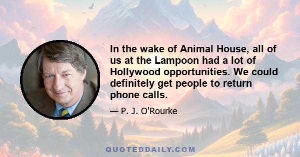 In the wake of Animal House, all of us at the Lampoon had a lot of Hollywood opportunities. We could definitely get people to return phone calls.