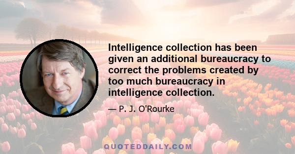 Intelligence collection has been given an additional bureaucracy to correct the problems created by too much bureaucracy in intelligence collection.