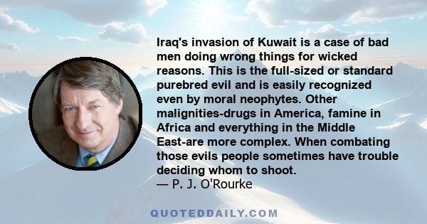 Iraq's invasion of Kuwait is a case of bad men doing wrong things for wicked reasons. This is the full-sized or standard purebred evil and is easily recognized even by moral neophytes. Other malignities-drugs in