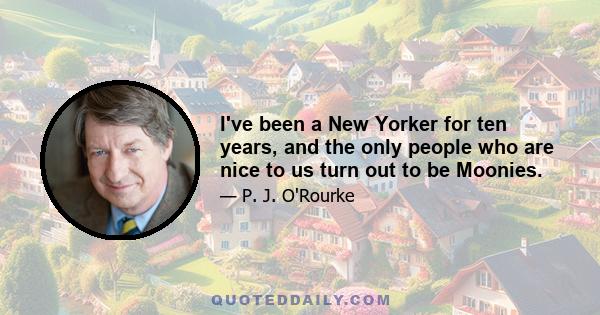 I've been a New Yorker for ten years, and the only people who are nice to us turn out to be Moonies.