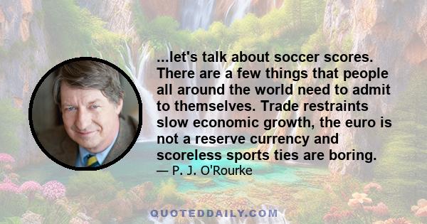 ...let's talk about soccer scores. There are a few things that people all around the world need to admit to themselves. Trade restraints slow economic growth, the euro is not a reserve currency and scoreless sports ties 