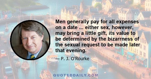 Men generally pay for all expenses on a date ... either sex, however, may bring a little gift, its value to be determined by the bizarrness of the sexual request to be made later that evening.