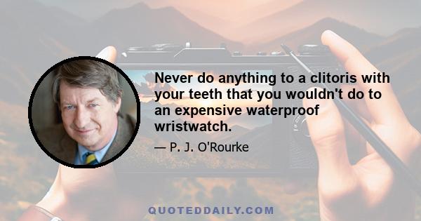 Never do anything to a clitoris with your teeth that you wouldn't do to an expensive waterproof wristwatch.